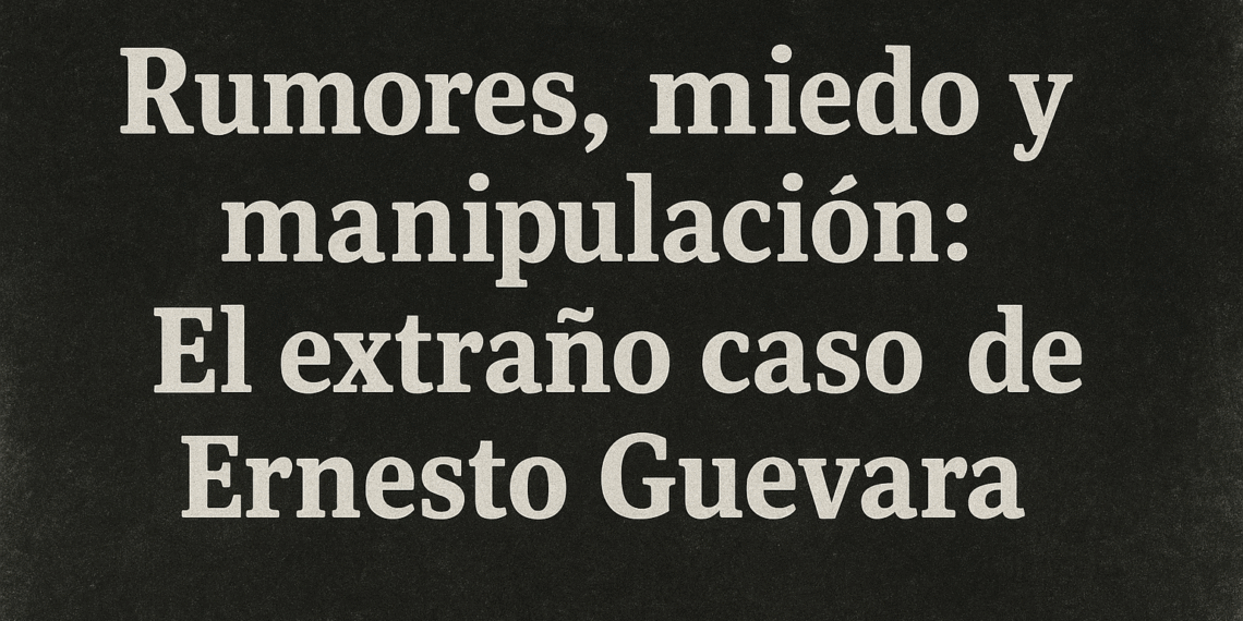 Rumores, miedo y manipulación: El extraño caso de Ernesto Guevara