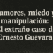Rumores, miedo y manipulación: El extraño caso de Ernesto Guevara